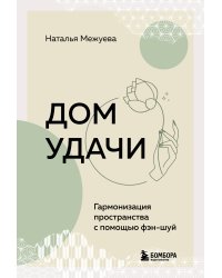 Дом удачи. Гармонизация пространства с помощью фэн-шуй