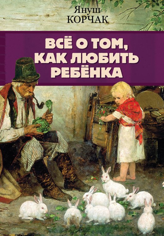 Главная книга о психологии Всё о том, как любить ребенка