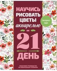 Научись рисовать цветы акварелью за 21 день. Пошаговое руководство по акварельным техникам