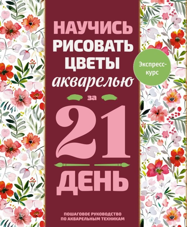 Обложка книги «Научись рисовать цветы акварелью за 21 день. Пошаговое руководство по акварельным техникам» — <не указано>, ISBN 9785171818722