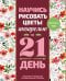 Обложка книги «Научись рисовать цветы акварелью за 21 день. Пошаговое руководство по акварельным техникам» — <не указано>, ISBN 9785171818722