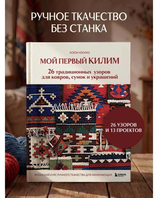 Мой первый КИЛИМ. 26 традиционных узоров для ковров, сумок и украшений. Японский курс ручного ткачества для начинающих