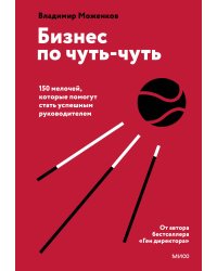 Бизнес по чуть-чуть. 150 мелочей, которые помогут стать успешным руководителем