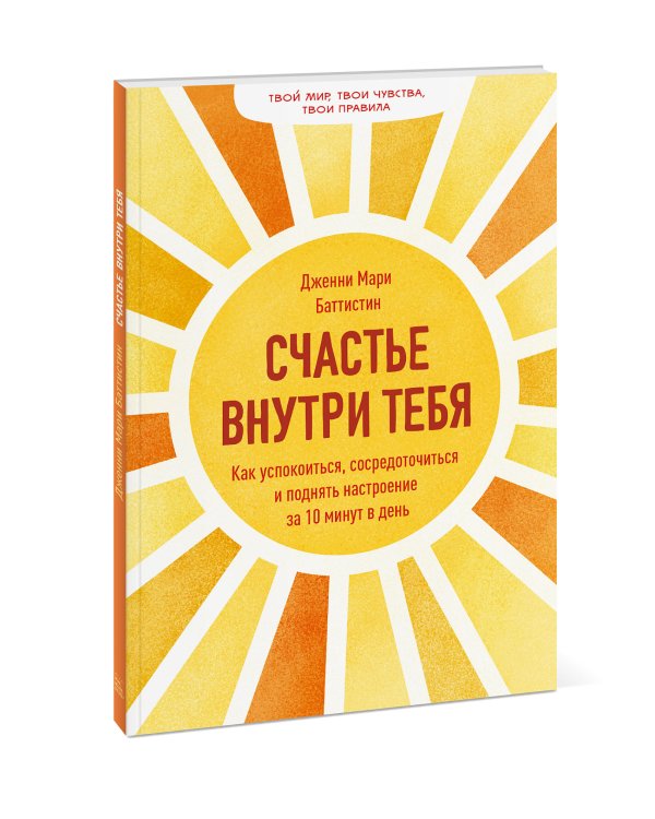 Счастье внутри тебя. Как успокоиться, сосредоточиться и поднять настроение за 10 минут в день