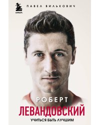 Роберт Левандовский. Учиться быть лучшим