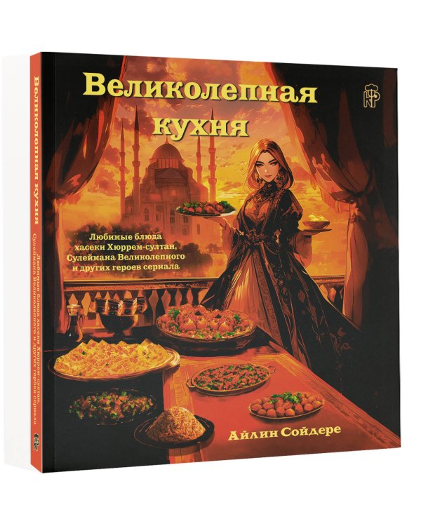 Великолепная кухня. Любимые блюда хасеки Хюррем-султан, Сулеймана Великолепного и других героев сериала