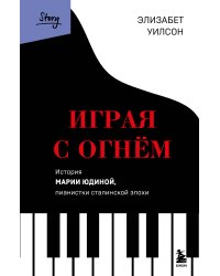 Играя с огнем. История Марии Юдиной, пианистки сталинской эпохи
