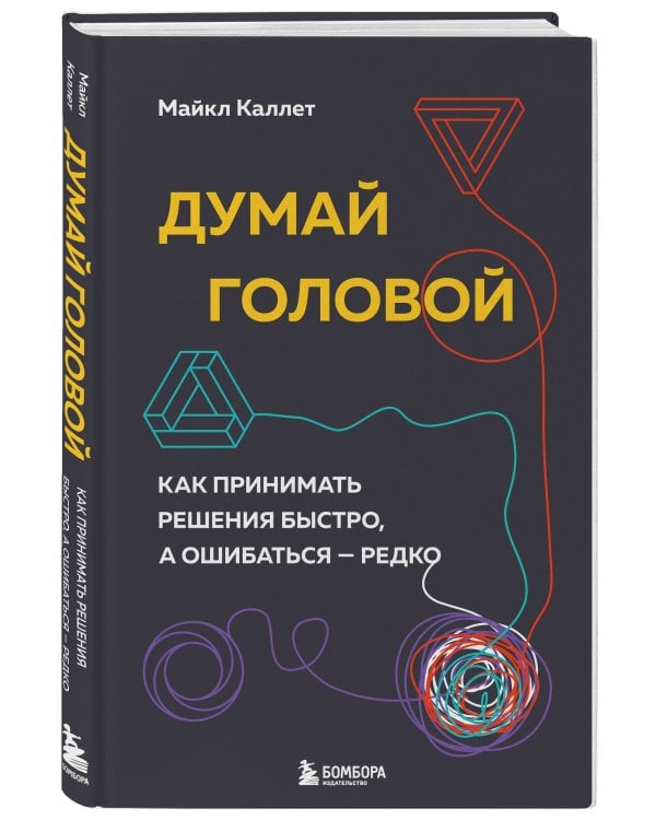 Думай головой. Как принимать решения быстро, а ошибаться — редко