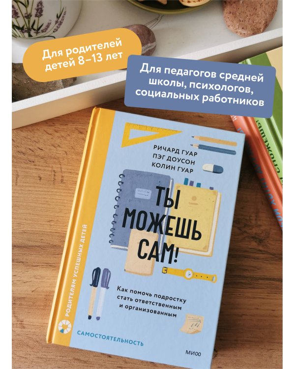 Ты можешь сам! Как помочь подростку стать ответственным и организованным