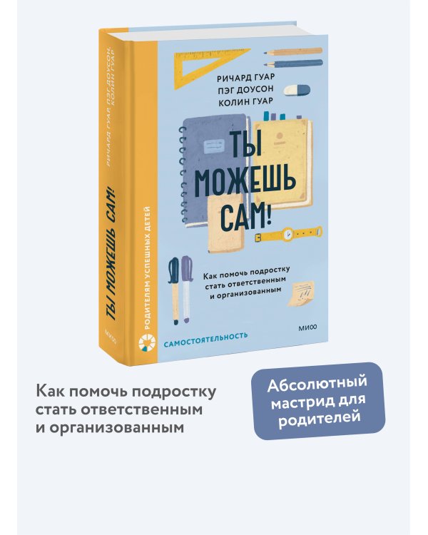 Ты можешь сам! Как помочь подростку стать ответственным и организованным