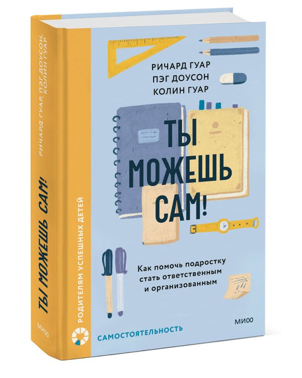 Ты можешь сам! Как помочь подростку стать ответственным и организованным