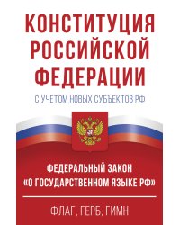 Конституция Российской Федерации с учетом новых субъектов РФ и Федеральный закон "О государственном языке РФ" в редакции от 28.02.2023. Флаг, герб, гимн.
