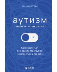 Аутизм: жизнь в своем ритме. Как справляться с сенсорной перегрузкой и настроить мир под себя