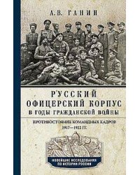 Русский офицерский корпус в годы Гражданской войны. Противостояние командных кадров. 1917–1922 гг.