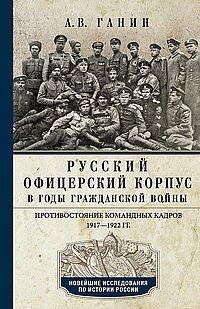 Русский офицерский корпус в годы Гражданской войны. Противостояние командных кадров. 1917–1922 гг.