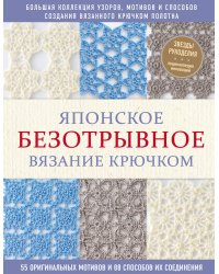 Японское безотрывное вязание крючком. 55 оригинальных мотивов и 88 способов их соединения