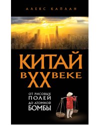 Китай в XX веке. От рисовых полей до атомной бомбы