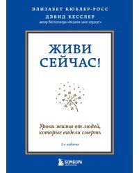 Живи сейчас! Уроки жизни от людей, которые видели смерть (2-е издание)