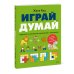 Играй, думай. Задания на развитие мышления и внимания