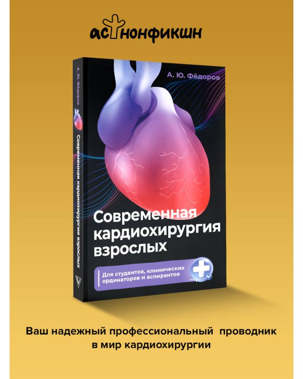 Современная кардиохирургия взрослых. Для студентов, клинических ординаторов и аспирантов