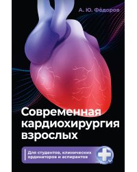 Современная кардиохирургия взрослых. Для студентов, клинических ординаторов и аспирантов