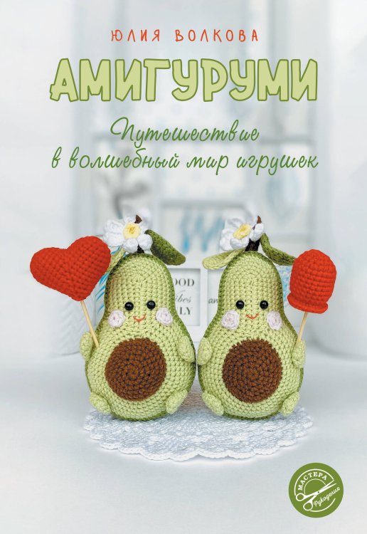 Мастера рукоделия Амигуруми. Путешествие в волшебный мир игрушек