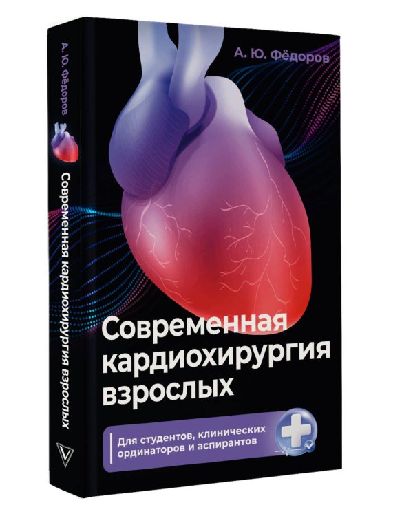Современная кардиохирургия взрослых. Для студентов, клинических ординаторов и аспирантов