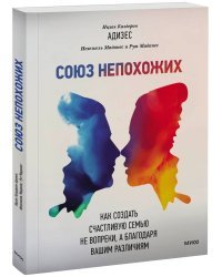 Союз непохожих. Как создать счастливую семью не вопреки, а благодаря вашим различиям