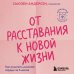 От расставания к новой жизни. Как исцелить раненое сердце за 5 шагов