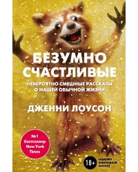 Безумно счастливые. Часть 1. Невероятно смешные рассказы о нашей обычной жизни
