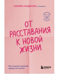 От расставания к новой жизни. Как исцелить раненое сердце за 5 шагов