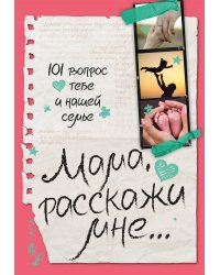 Мама, расскажи мне… 101 вопрос о тебе и нашей семье