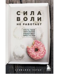 Сила воли не работает. Пусть твое окружение работает вместо нее