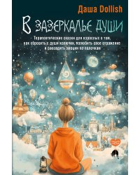 В зазеркалье души. Терапевтические сказки для взрослых о том, как сбросить с души колючки, полюбить свое отражение и рассадить эмоции по полочкам