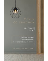 Жизнь со смыслом. Minimal life. Рабочая тетрадь по устранению беспорядка в вашей жизни