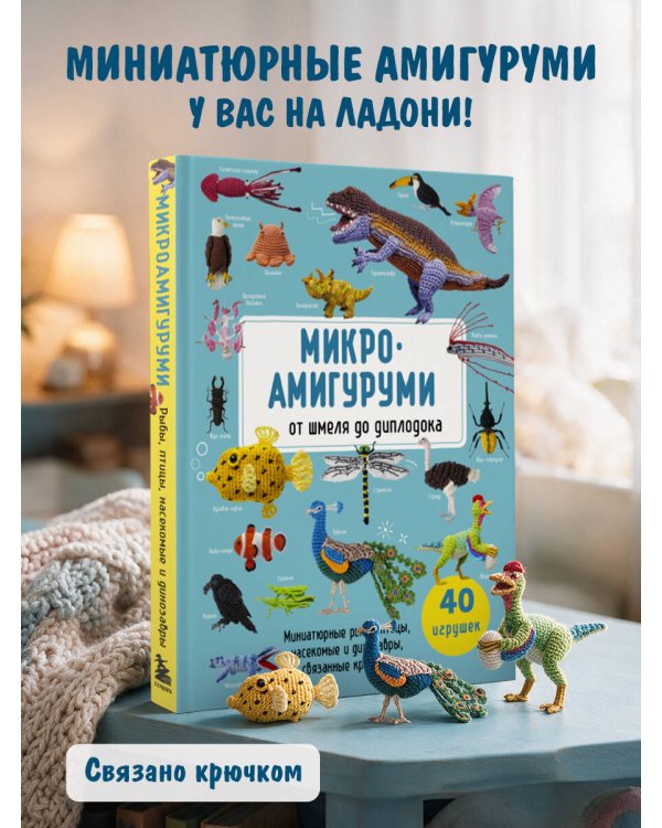 Дополнительное изображение книги «МИКРОАМИГУРУМИ от шмеля до диплодока. Миниатюрные рыбы, птицы, насекомые и динозавры, связанные крючком»