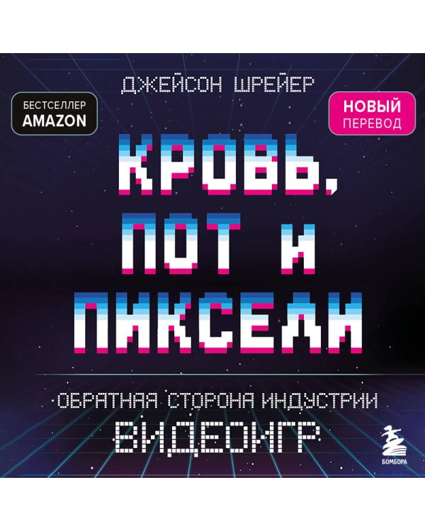 Кровь, пот и пиксели. Обратная сторона индустрии видеоигр. 2-е издание