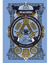 Масоны: Как вольные каменщики сформировали современный мир
