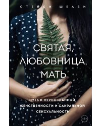 Святая, любовница, мать. Путь к первозданной женственности и сакральной сексуальности
