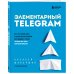 Маркетинг для немаркетологов Элементарный TELEGRAM. Все, что нужно знать о самом перспективном мессенджере страны, чтобы на нем зарабатывать