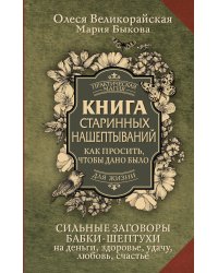 Книга старинных нашептываний. Как просить, чтобы дано было. Сильные заговоры бабки-шептухи на деньги, здоровье, удачу, любовь, счастье