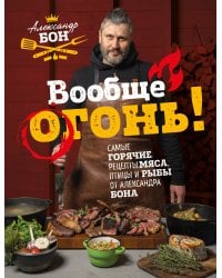 Вообще огонь! Самые горячие рецепты мяса, птицы и рыбы от Александра Бона