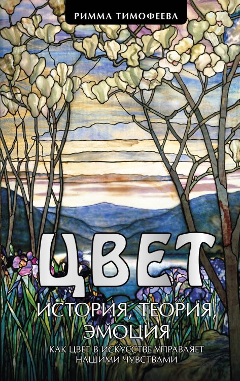 Обложка книги «Цвет. История. Теория. Эмоция. Как цвет в искусстве управляет нашими чувствами» — Тимофеева Римма Александровна, ISBN 9785041991425