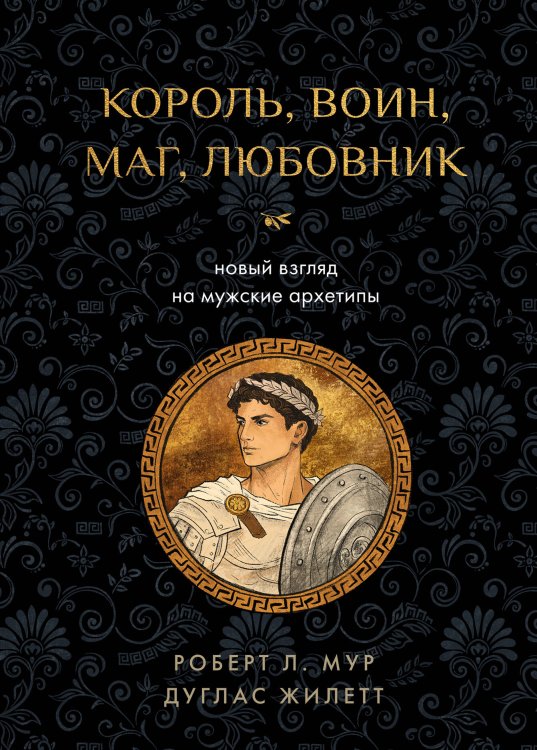 Обложка книги «Король, воин, маг, любовник: новый взгляд на мужские архетипы» — Мур Роберт Л.;Жилетт Дуглас, ISBN 9785042425516