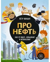 Про нефть. Как ее ищут, добывают и используют