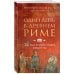 Путешественники во времени Один день в Древнем Риме. 24 часа из жизни людей, живших там
