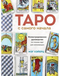 Таро с самого начала. Иллюстрированное руководство по чтению карт для начинающих