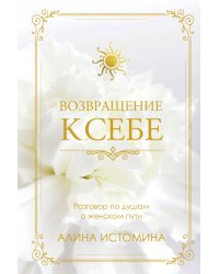 Возвращение к себе. Разговор по душам о женском пути