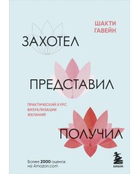 Захотел, представил, получил. Практический курс визуализации желаний