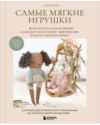 Самые мягкие игрушки. 18 мастер-классов по шитью одежды и аксессуаров с выкройками в натуральную величину.